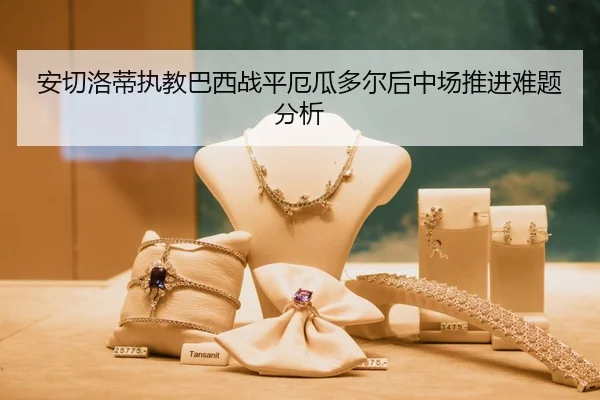 安切洛蒂执教巴西战平厄瓜多尔后中场推进难题分析