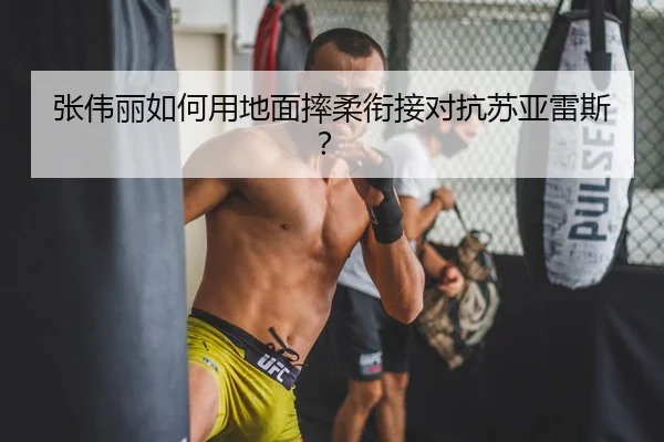 张伟丽如何用地面摔柔衔接对抗苏亚雷斯？