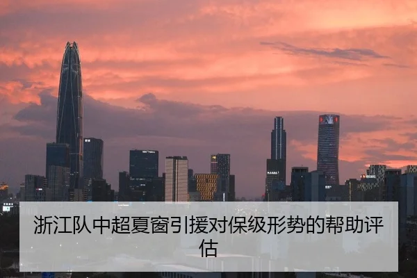 浙江队中超夏窗引援对保级形势的帮助评估