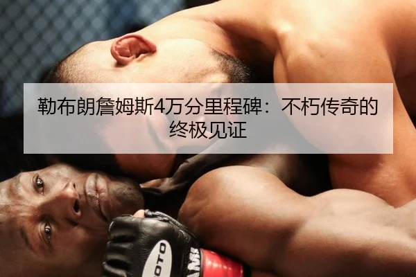勒布朗詹姆斯4万分里程碑：不朽传奇的终极见证