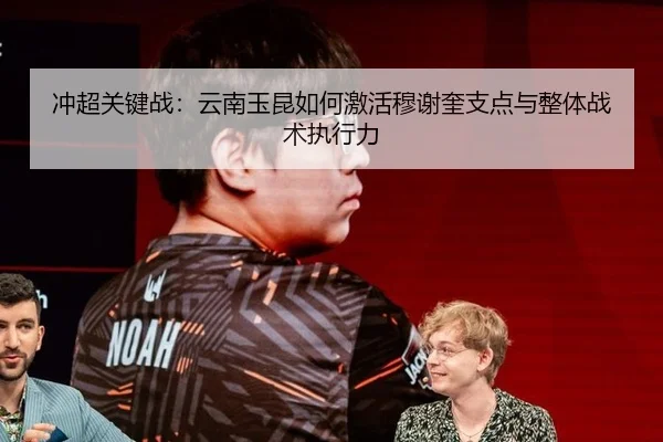 冲超关键战：云南玉昆如何激活穆谢奎支点与整体战术执行力