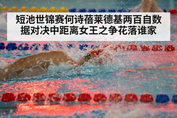 短池世锦赛何诗蓓莱德基两百自数据对决中距离女王之争花落谁家