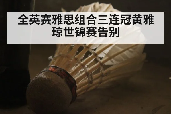 全英赛雅思组合三连冠黄雅琼世锦赛告别