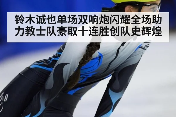 铃木诚也单场双响炮闪耀全场助力教士队豪取十连胜创队史辉煌