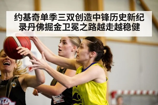约基奇单季三双创造中锋历史新纪录丹佛掘金卫冕之路越走越稳健